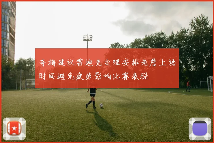夸梅建议雷迪克合理安排老詹上场时间避免疲劳影响比赛表现
