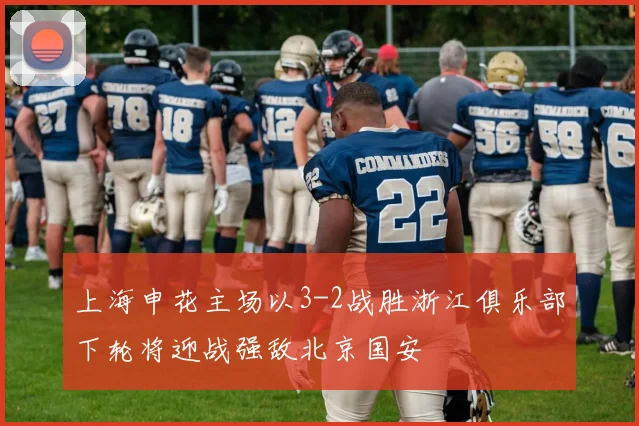 上海申花主场以3-2战胜浙江俱乐部下轮将迎战强敌北京国安