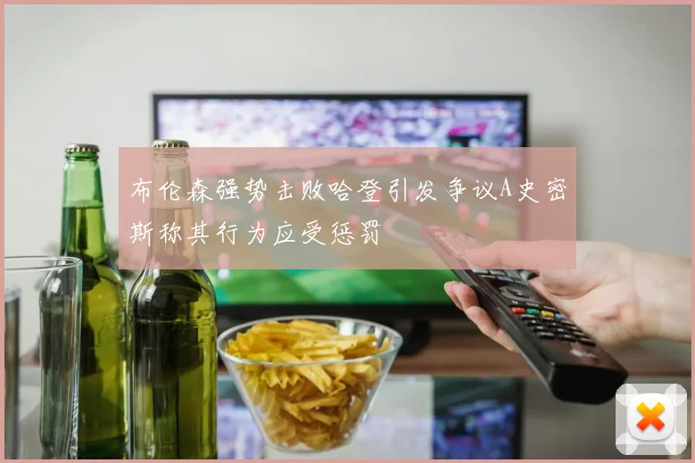 布伦森强势击败哈登引发争议A史密斯称其行为应受惩罚