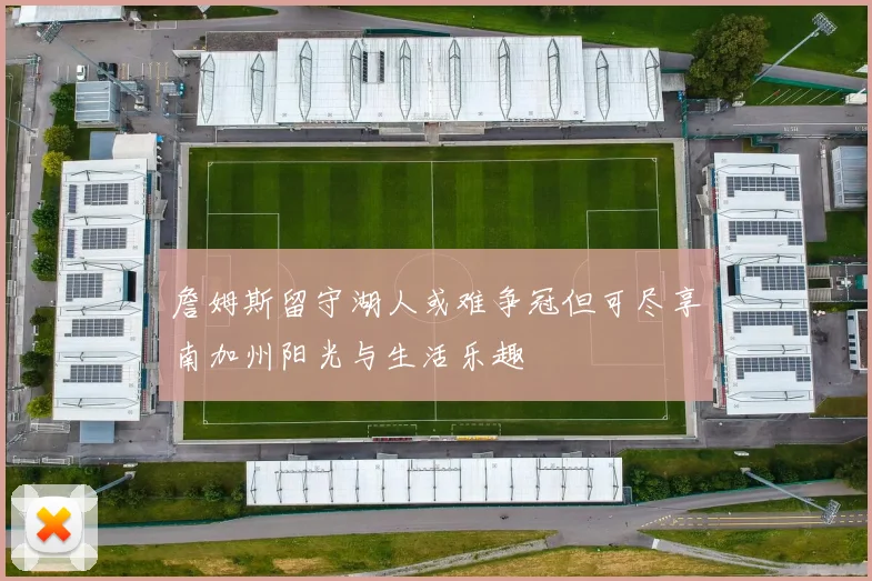 詹姆斯留守湖人或难争冠但可尽享南加州阳光与生活乐趣
